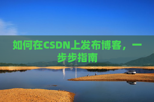 如何在CSDN上发布博客,一步步指南